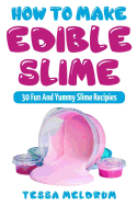 How to Make Edible Slime: 30 Fund and Yummy Slime Recipes: ( A Slime Book for Kids to Have Safe and Yummy Fun- Includes Clear Slime, and Glow in the Dark Slime_