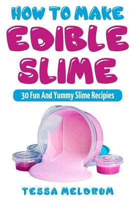 How to Make Edible Slime: 30 Fund and Yummy Slime Recipes: ( A Slime Book for Kids to Have Safe and Yummy Fun- Includes Clear Slime, and Glow in the Dark Slime_ - Slime, Alex, and Meldrum, Tessa