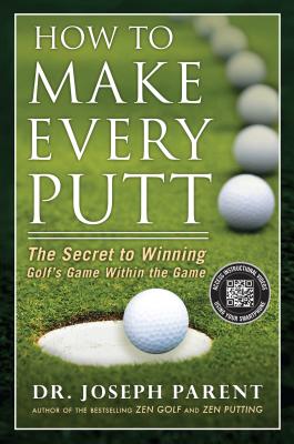 How to Make Every Putt: The Secret to Winning Golf's Game Within the Game - Parent, Joseph, Dr.