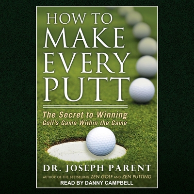How to Make Every Putt: The Secret to Winning Golf's Game Within the Game - Campbell, Danny (Read by), and Parent, Joseph, Dr.