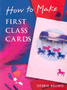 How to Make First-Class Cards - Brown, Debbie