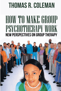 HOW TO MAKE GROUP PSYCHOTHERAPY WORK New Perspectives on Group Therapy