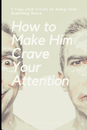How to Make Him Crave Your Attention: 7 Tips and Tricks to Keep Him Wanting More