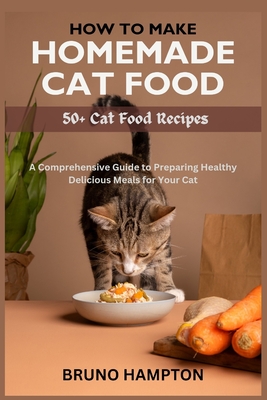 How to Make Homemade Cat Food: A Comprehensive Guide to Preparing Healthy Delicious Meals for Your Cat(Plus 50+ Cat Food Recipes) - Hampton, Bruno