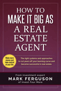 How to Make It Big as a Real Estate Agent: The Right Systems and Approaches to Cut Years Off Your Learning Curve and Become Successful in Real Estate.