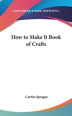 How to Make It Book of Crafts - Sprague, Curtiss