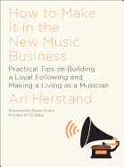 How to Make It in the New Music Business: Practical Tips on Building a Loyal Following and Making a Living as a Musician, Second Edition