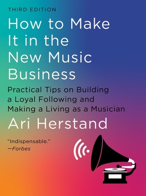 How To Make It in the New Music Business: Practical Tips on Building a Loyal Following and Making a Living as a Musician - Herstand, Ari