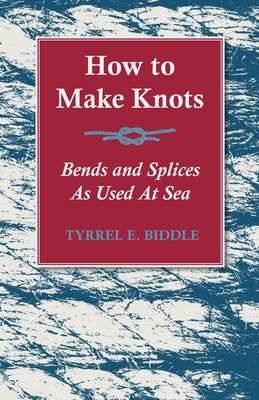 How to Make Knots, Bends and Splices: As Used at Sea - Biddle, Tyrrel E