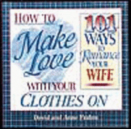 How to Make Love with Your Clothes on 101 Ways to Romance Your Wife - Framm, David, and Frahm, David, and Frahm, Anne