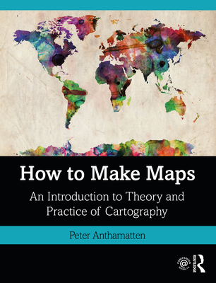 How to Make Maps: An Introduction to Theory and Practice of Cartography - Anthamatten, Peter