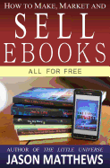 How to Make, Market and Sell eBooks - All for Free: Ebooksuccess4free