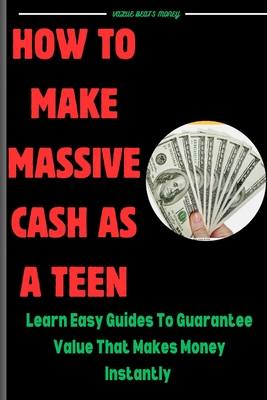 How to make massive cash as a teen: learn easy guides that guarantee value that attracts money - White, John M