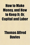 How to Make Money, and How to Keep It; Or, Capital and Labor