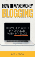 How to Make Money Blogging: How I Replaced My Day Job with My Blog