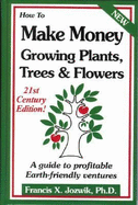 How to Make Money Growing Plants, Trees and Flowers: A Guide to Profitable Earth-Friendly Ventures - Jozwik, Francis X, and Jozwik, PH D, and Gist, John (Editor)