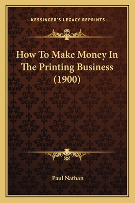 How to Make Money in the Printing Business (1900) - Nathan, Paul