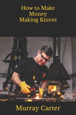 How to Make Money Making Knives - Poling, Josiah (Editor), and Shackleford, Steve (Foreword by), and Carter, Murray