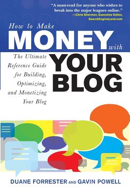 How to Make Money with Your Blog: The Ultimate Reference Guide for Building, Optimizing, and Monetizing Your Blog - Forrester, Duane, and Powell, Gavin