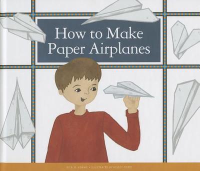 How to Make Paper Airplanes - Adams, B B