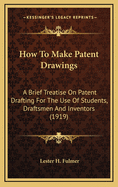 How to Make Patent Drawings: A Brief Treatise on Patent Drafting for the Use of Students, Draftsmen and Inventors (1919)