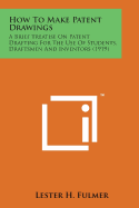 How to Make Patent Drawings: A Brief Treatise on Patent Drafting for the Use of Students, Draftsmen and Inventors (1919)