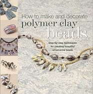 How to Make Polymer Clay Beads: Step-By-Step Techniques for Creating Beautiful Ornamental Beads