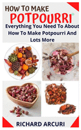 How to Make Potpourri: Everything You Need To About How To Make Potpourri And Lots More