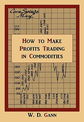 How to Make Profits Trading in Commodities: A Study of the Commodity Market - Gann, W D