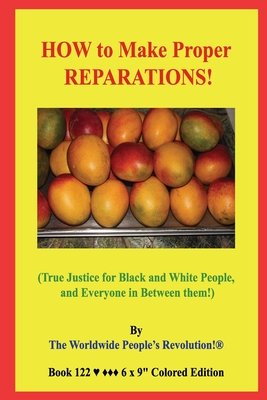HOW to Make Proper REPARATIONS!: (True Justice for Black and White People, and Everyone in Between them!) - Revolution!, Worldwide People's