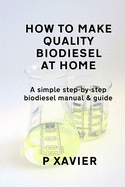 How to make quality biodiesel at home: A simple step-by-step biodiesel manual & guide