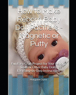 How to Make Reborn Baby Doll Pacifiers - Magnetic or Putty: Fun Easy Craft Project for Your Reborn Dolls or Other Baby Dolls Easy Step-by-Step Instructions