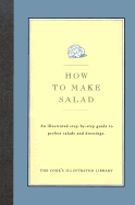 How to Make Salad: An Illustrated Step-By-Step Guide to Perfect Salads and Dressings. - Cook's Illustrated Magazine, and Bishop, Jack (Editor), and Kimball, Christopher P (Introduction by)