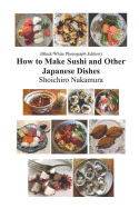 How to Make Sushi and Other Japanese Dishes: Black/White Photographs Edition