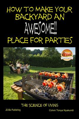 How to Make Your Backyard an Awesome Place for Parties - Davidson, John, and Mendon Cottage Books (Editor), and Nyakundi, Colvin Tonya