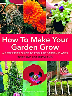 How to Make Your Garden Grow: A Beginner's Guide to Popular Garden Plants - Buckland, Toby, and Buckland, Lisa, and Rice, Howard (Photographer)