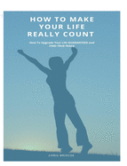 How To Make Your Life Really Count. (Hard Cover, Image Wrap): How To Upgrade Your Life, Guaranteed, and Find True Peace