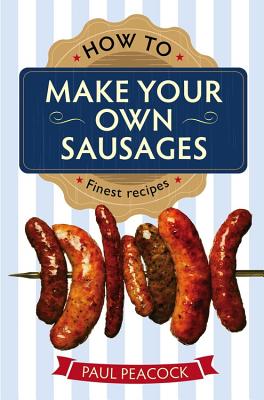 How To Make Your Own Sausages - Peacock, Paul