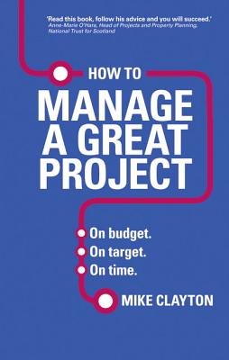 How to Manage a Great Project: On budget. On target. On time. - Clayton, Mike