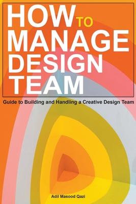 How to Manage Design Team: Guide to Building and Handling a Creative Design Team - Qazi, Adil Masood