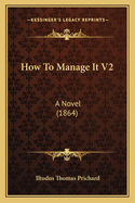 How to Manage It V2: A Novel (1864)