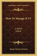 How to Manage It V3: A Novel (1864)