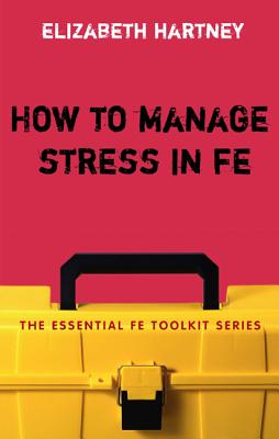 How to Manage Stress in Fe: Applying Research, Theory and Skills to Post-Compulsory Education and Training - Hartney, Elizabeth