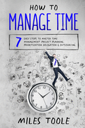 How to Manage Time: 7 Easy Steps to Master Time Management, Project Planning, Prioritization, Delegation & Outsourcing