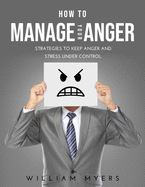 How to Manage Your Anger: Strategies to keep anger and stress under control