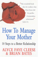 How to Manage Your Mother: 10 Steps to a Better Relationship