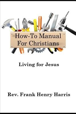 "How-To Manual For Christians": Living For Jesus - Harris, Daniel Leonard (Editor), and Harris, Frank Henry