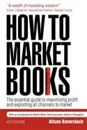 How to Market Books: The Essential Guide to Maximizing Profit and Exploiting All Channels to Market 4th Edition