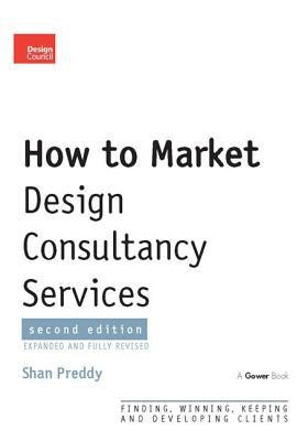 How to Market Design Consultancy Services: Finding, Winning, Keeping and Developing Clients - Preddy, Shan