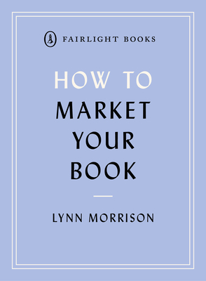 How to Market Your Book: A book marketing manual for both self-published and traditionally published authors - Morrison, Lynn